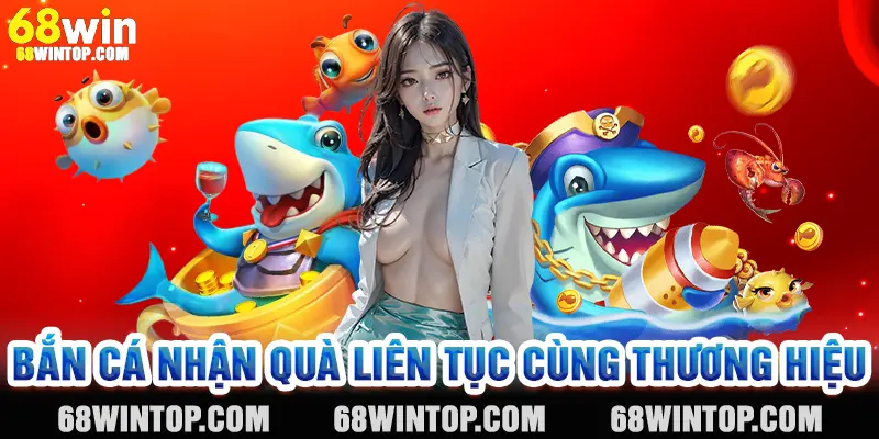Bắn cá nhận quà liên tục cùng thương hiệu