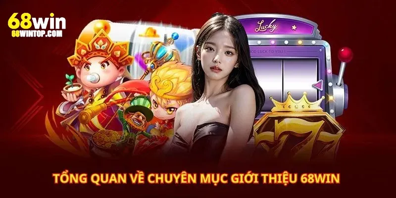 Tổng quan về chuyên mục giới thiệu 68Win